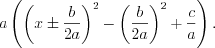 LaTeX formula: a \left (\left (x\pm \frac{b}{2a} \right )^2-\left (\frac{b}{2a} \right ) ^2+\frac{c}{a} \right ).