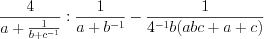 LaTeX formula: \frac{4}{a+\frac{1}{b+c^{-1}}}:\frac{1}{a+b^{-1}}-\frac{1}{4^{-1}b(abc+a+c)}