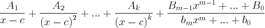 LaTeX formula: \frac{A_{1}}{x-c}+\frac{A_{2}}{\left (x-c \right )^{2}}+...+\frac{A_{k}}{\left (x-c \right )^k}+ \frac{B_{m-1}x^{m-1}+...+B_{0}}{b_{m}x^{m}+...+b_{0}}