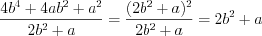 LaTeX formula: \frac{4b^{4}+4ab^{2}+a^{2}}{2b^{2}+a}=\frac{(2b^{2}+a)^{2}}{2b^{2}+a}=2b^{2}+a