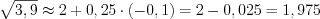 LaTeX formula: \sqrt{3,9}\approx 2+0,25\cdot (-0,1)=2-0,025=1,975
