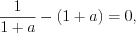 LaTeX formula: \frac{1}{1+a}-(1+a) =0,