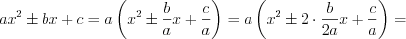 LaTeX formula: ax^2\pm bx+c=a \left (x^2\pm \frac{b}{a}x+\frac{c}{a} \right )=a \left (x^2\pm 2 \cdot \frac{b}{2a}x+\frac{c}{a} \right )=