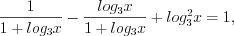 LaTeX formula: \frac{1}{1+log_{3}x}-\frac{log_{3}x}{1+log_{3}x}+log_{3}^{2}x=1,