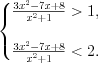 LaTeX formula: \left\{\begin{matrix} \frac{3x^{2}-7x+8}{x^{2}+1}> 1, & & & \\ & & & \\ \frac{3x^{2}-7x+8}{x^{2}+1}< 2. & & & \end{matrix}\right.