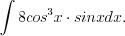 LaTeX formula: \int 8cos^3x\cdot sinxdx.