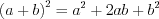 LaTeX formula: \left ( a+b \right )^{2}=a^{2}+2ab+b^{2}