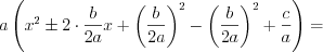 LaTeX formula: a \left (x^2\pm 2 \cdot \frac{b}{2a}x +\left (\frac{b}{2a} \right )^2-\left (\frac{b}{2a} \right )^2 + \frac{c}{a} \right ) =