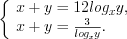 LaTeX formula: \left\{ \begin{array}{lcl} x+y=12log_{x}y,\\ x+y=\frac{3}{log_{x}y}.\\ \end{array} \right.