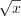 LaTeX formula: \sqrt{x}