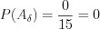 LaTeX formula: P(A_{\delta })=\frac{0}{15}=0