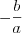 LaTeX formula: -\frac{b}{a}