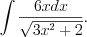 LaTeX formula: \int \frac{6xdx}{\sqrt{3x^2+2}}.